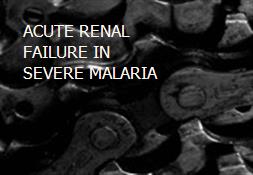 ACUTE RENAL FAILURE IN SEVERE MALARIA Powerpoint Presentation