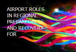 AIRPORT ROLES IN REGIONAL PREPAREDNESS AND RECOVERY FOR Powerpoint Presentation