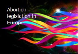 Abortion legislation in Europe Powerpoint Presentation