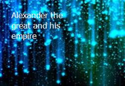 Alexander the great and his empire Powerpoint Presentation