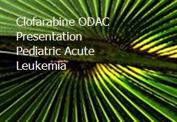 Clofarabine ODAC Presentation Pediatric Acute Leukemia Powerpoint Presentation