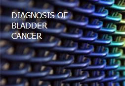 DIAGNOSIS OF BLADDER CANCER Powerpoint Presentation