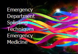 Emergency Department Splinting Techniques Emergency Medicine Powerpoint Presentation