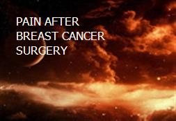 PAIN AFTER BREAST CANCER SURGERY Powerpoint Presentation