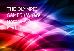 THE OLYMPIC GAMES (Where Heroes Are Madel) Powerpoint Presentation